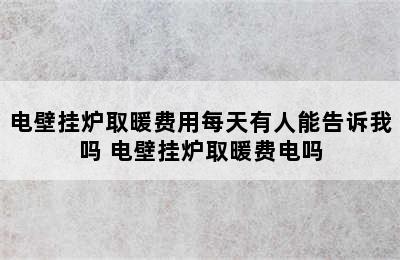 电壁挂炉取暖费用每天有人能告诉我吗 电壁挂炉取暖费电吗